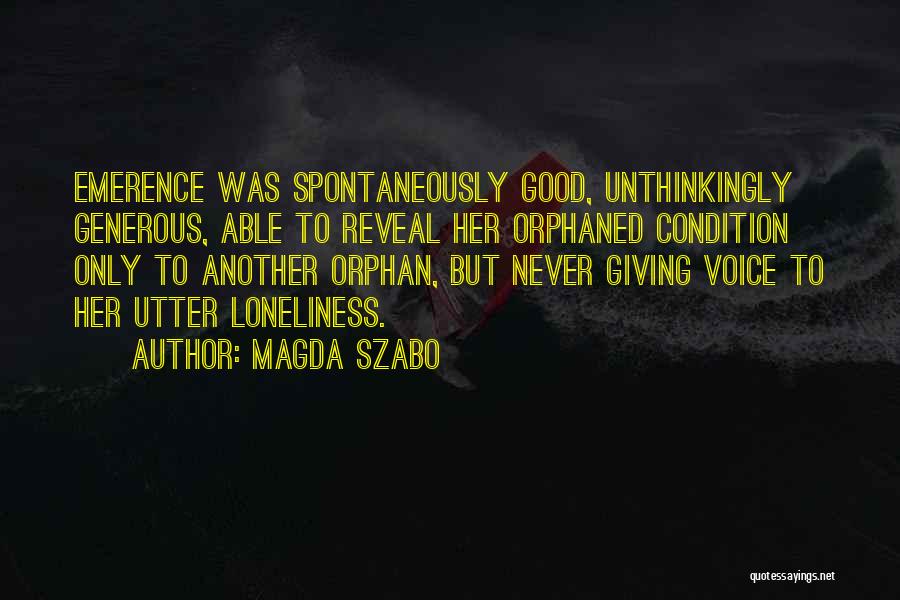 Magda Szabo Quotes: Emerence Was Spontaneously Good, Unthinkingly Generous, Able To Reveal Her Orphaned Condition Only To Another Orphan, But Never Giving Voice