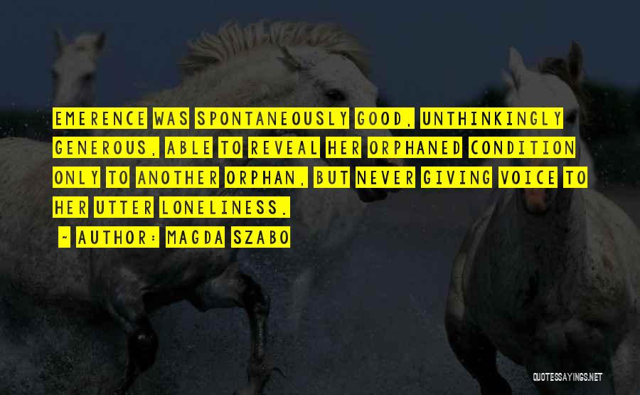 Magda Szabo Quotes: Emerence Was Spontaneously Good, Unthinkingly Generous, Able To Reveal Her Orphaned Condition Only To Another Orphan, But Never Giving Voice