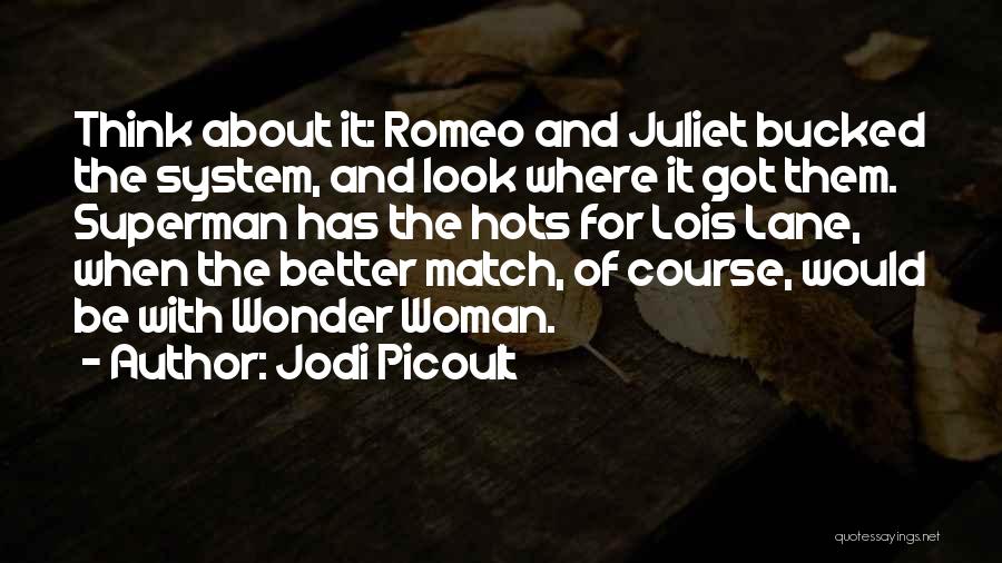 Jodi Picoult Quotes: Think About It: Romeo And Juliet Bucked The System, And Look Where It Got Them. Superman Has The Hots For