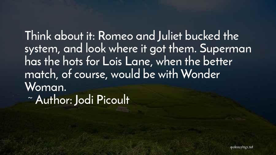 Jodi Picoult Quotes: Think About It: Romeo And Juliet Bucked The System, And Look Where It Got Them. Superman Has The Hots For