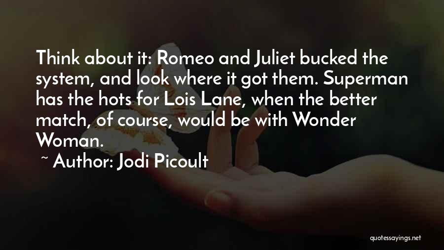 Jodi Picoult Quotes: Think About It: Romeo And Juliet Bucked The System, And Look Where It Got Them. Superman Has The Hots For