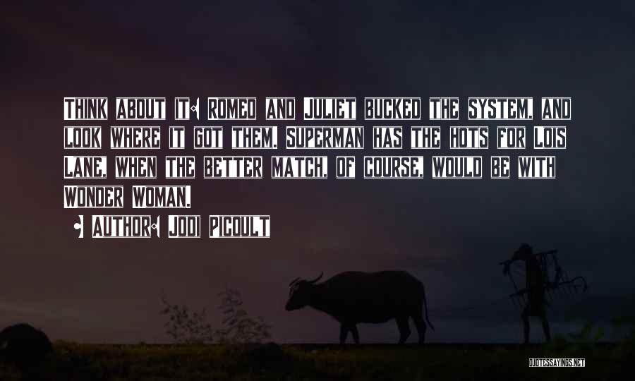 Jodi Picoult Quotes: Think About It: Romeo And Juliet Bucked The System, And Look Where It Got Them. Superman Has The Hots For