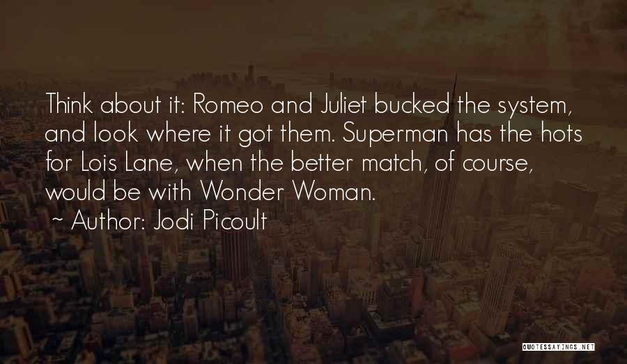 Jodi Picoult Quotes: Think About It: Romeo And Juliet Bucked The System, And Look Where It Got Them. Superman Has The Hots For