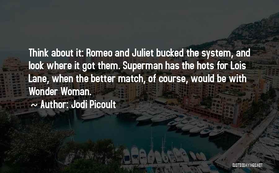 Jodi Picoult Quotes: Think About It: Romeo And Juliet Bucked The System, And Look Where It Got Them. Superman Has The Hots For