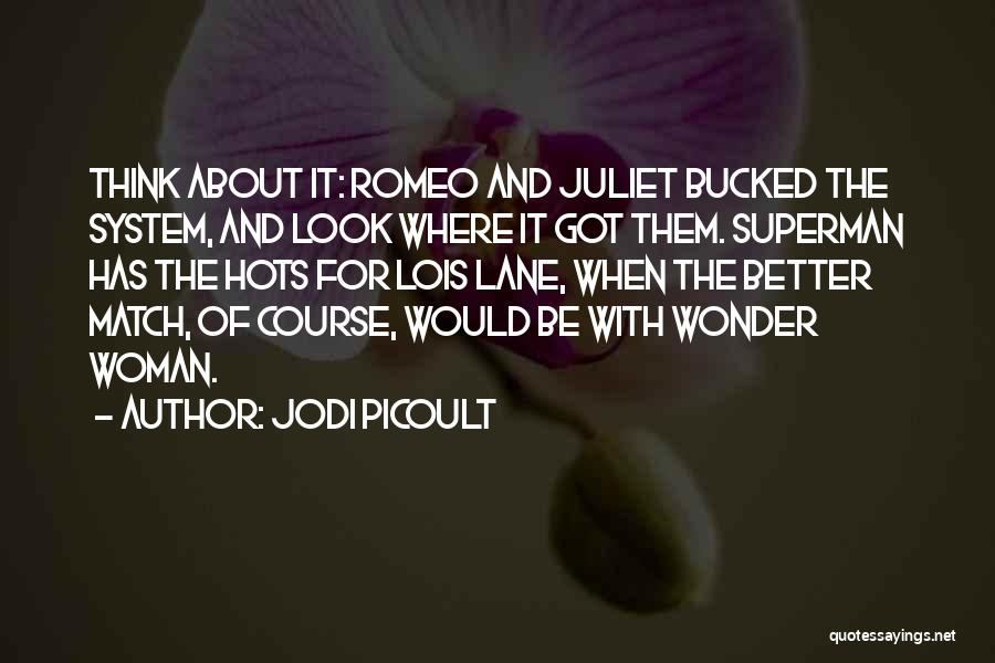 Jodi Picoult Quotes: Think About It: Romeo And Juliet Bucked The System, And Look Where It Got Them. Superman Has The Hots For