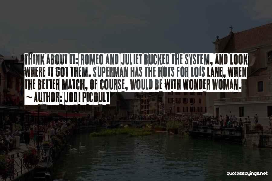 Jodi Picoult Quotes: Think About It: Romeo And Juliet Bucked The System, And Look Where It Got Them. Superman Has The Hots For