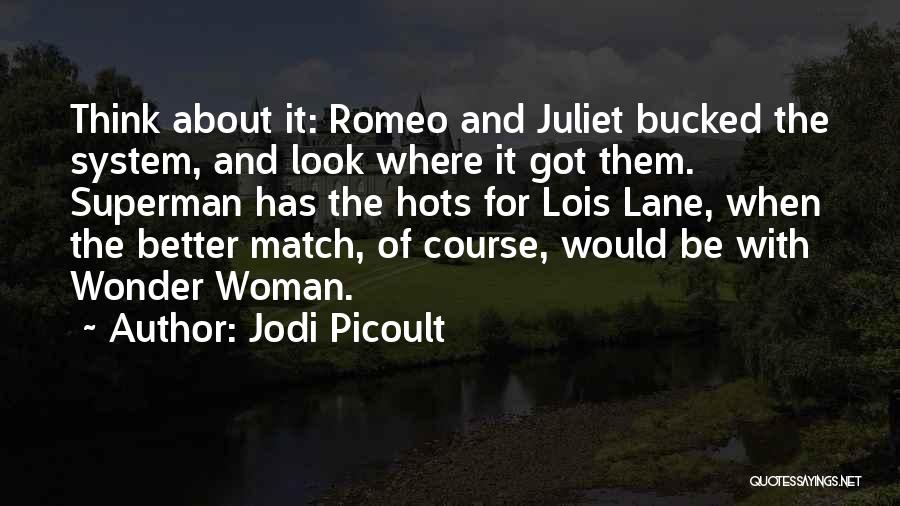 Jodi Picoult Quotes: Think About It: Romeo And Juliet Bucked The System, And Look Where It Got Them. Superman Has The Hots For