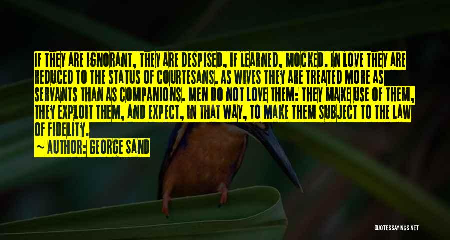 George Sand Quotes: If They Are Ignorant, They Are Despised, If Learned, Mocked. In Love They Are Reduced To The Status Of Courtesans.