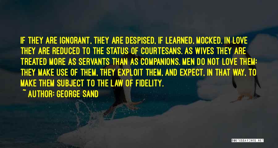 George Sand Quotes: If They Are Ignorant, They Are Despised, If Learned, Mocked. In Love They Are Reduced To The Status Of Courtesans.