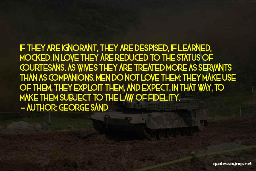 George Sand Quotes: If They Are Ignorant, They Are Despised, If Learned, Mocked. In Love They Are Reduced To The Status Of Courtesans.