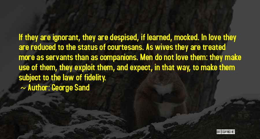 George Sand Quotes: If They Are Ignorant, They Are Despised, If Learned, Mocked. In Love They Are Reduced To The Status Of Courtesans.