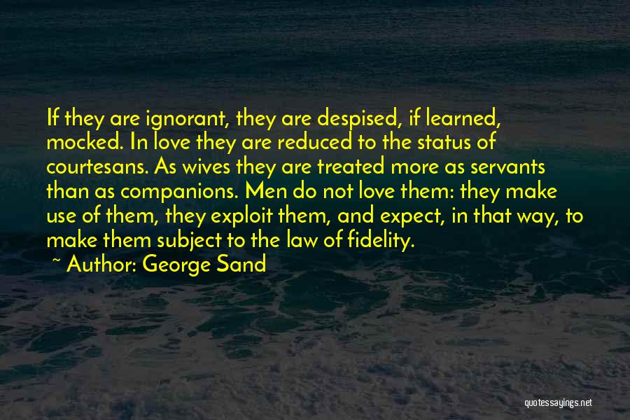 George Sand Quotes: If They Are Ignorant, They Are Despised, If Learned, Mocked. In Love They Are Reduced To The Status Of Courtesans.