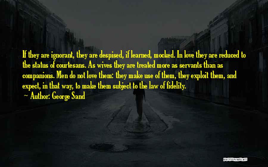 George Sand Quotes: If They Are Ignorant, They Are Despised, If Learned, Mocked. In Love They Are Reduced To The Status Of Courtesans.