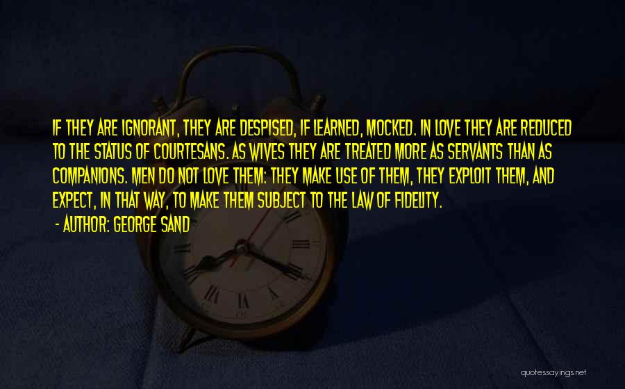 George Sand Quotes: If They Are Ignorant, They Are Despised, If Learned, Mocked. In Love They Are Reduced To The Status Of Courtesans.