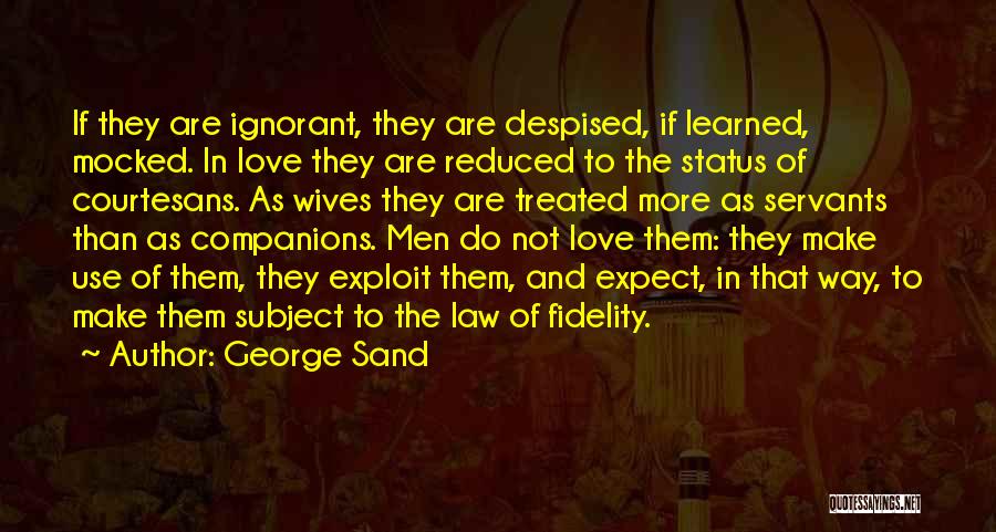 George Sand Quotes: If They Are Ignorant, They Are Despised, If Learned, Mocked. In Love They Are Reduced To The Status Of Courtesans.