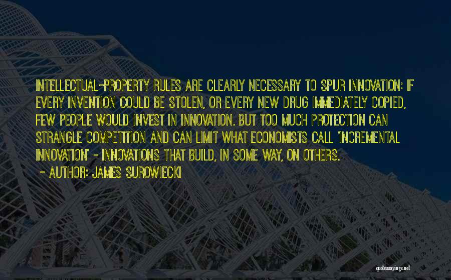 James Surowiecki Quotes: Intellectual-property Rules Are Clearly Necessary To Spur Innovation: If Every Invention Could Be Stolen, Or Every New Drug Immediately Copied,