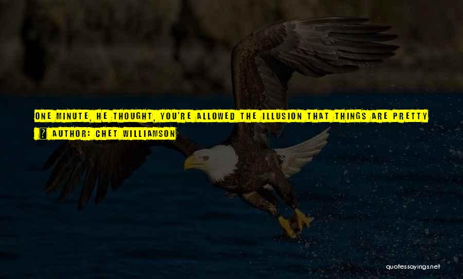 Chet Williamson Quotes: One Minute, He Thought, You're Allowed The Illusion That Things Are Pretty Much The Way They've Always Been And Always