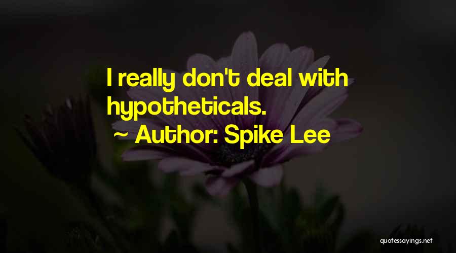 Spike Lee Quotes: I Really Don't Deal With Hypotheticals.