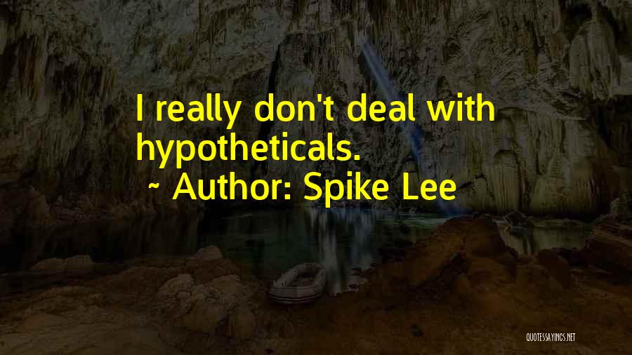 Spike Lee Quotes: I Really Don't Deal With Hypotheticals.