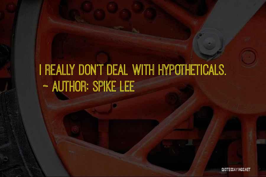 Spike Lee Quotes: I Really Don't Deal With Hypotheticals.