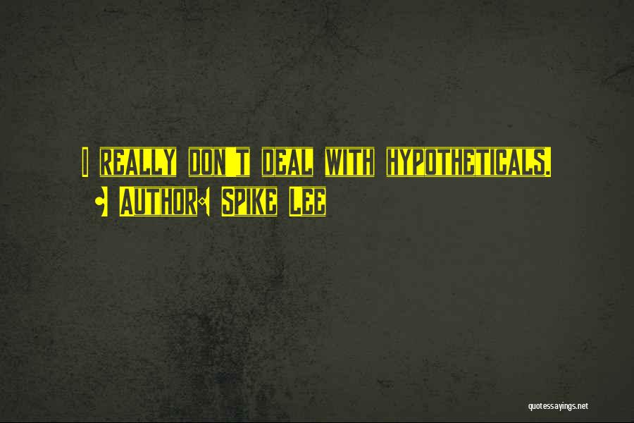 Spike Lee Quotes: I Really Don't Deal With Hypotheticals.