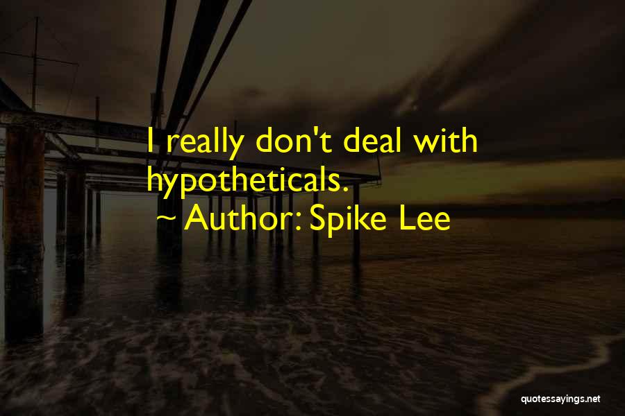 Spike Lee Quotes: I Really Don't Deal With Hypotheticals.