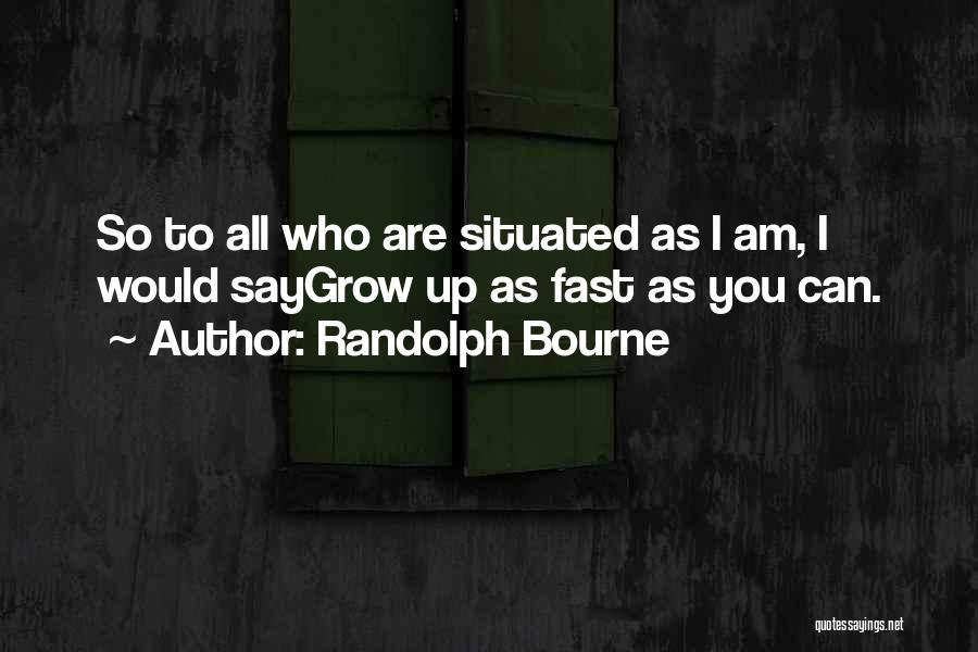Randolph Bourne Quotes: So To All Who Are Situated As I Am, I Would Saygrow Up As Fast As You Can.