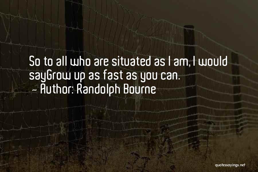 Randolph Bourne Quotes: So To All Who Are Situated As I Am, I Would Saygrow Up As Fast As You Can.