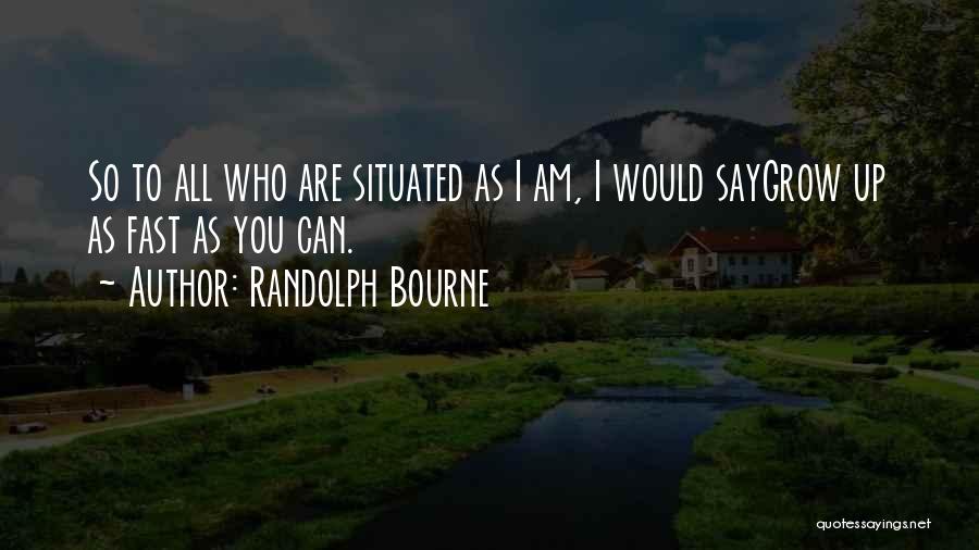 Randolph Bourne Quotes: So To All Who Are Situated As I Am, I Would Saygrow Up As Fast As You Can.