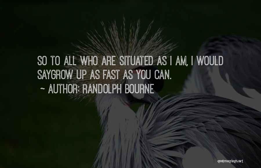 Randolph Bourne Quotes: So To All Who Are Situated As I Am, I Would Saygrow Up As Fast As You Can.