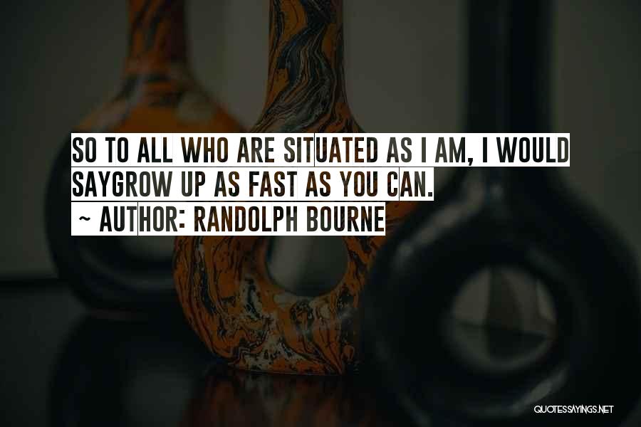 Randolph Bourne Quotes: So To All Who Are Situated As I Am, I Would Saygrow Up As Fast As You Can.