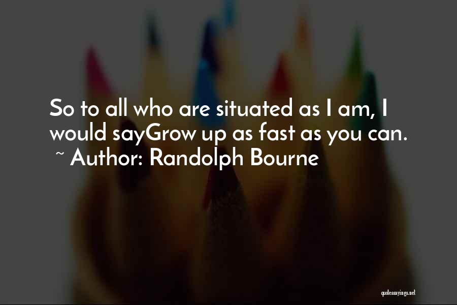 Randolph Bourne Quotes: So To All Who Are Situated As I Am, I Would Saygrow Up As Fast As You Can.