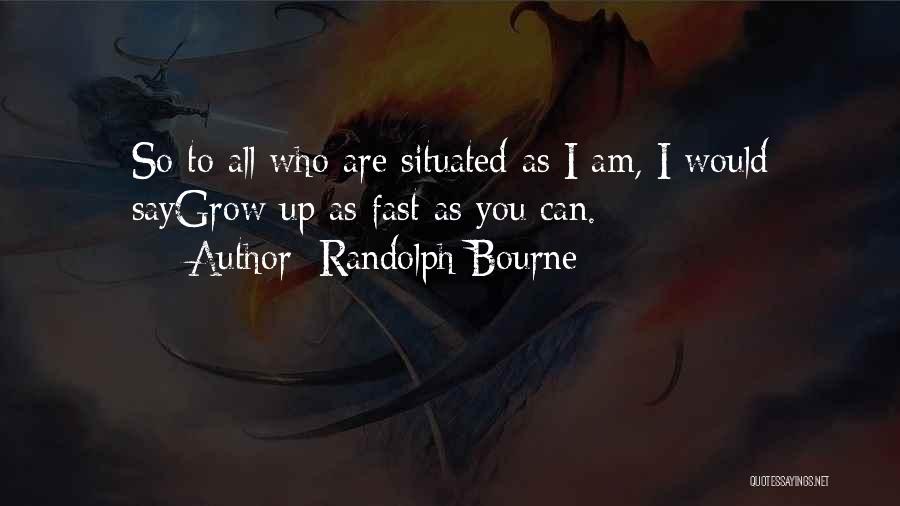 Randolph Bourne Quotes: So To All Who Are Situated As I Am, I Would Saygrow Up As Fast As You Can.