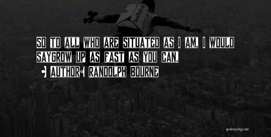 Randolph Bourne Quotes: So To All Who Are Situated As I Am, I Would Saygrow Up As Fast As You Can.