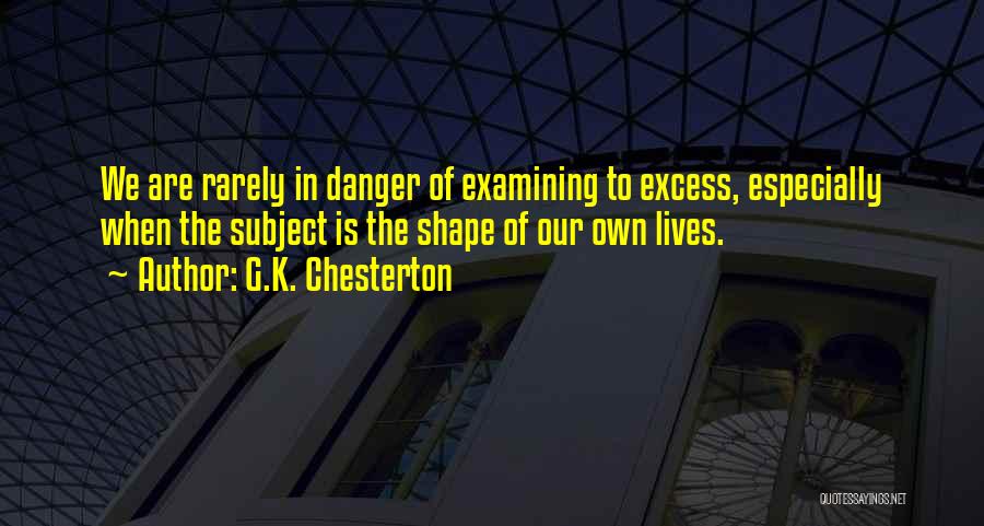 G.K. Chesterton Quotes: We Are Rarely In Danger Of Examining To Excess, Especially When The Subject Is The Shape Of Our Own Lives.