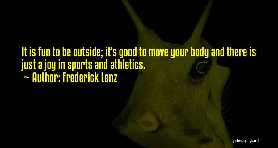 Frederick Lenz Quotes: It Is Fun To Be Outside; It's Good To Move Your Body And There Is Just A Joy In Sports