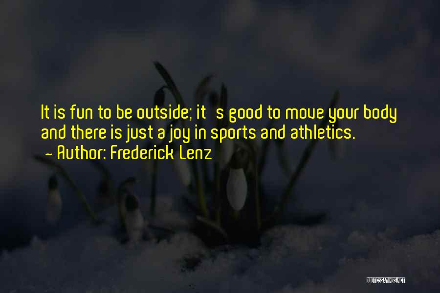 Frederick Lenz Quotes: It Is Fun To Be Outside; It's Good To Move Your Body And There Is Just A Joy In Sports