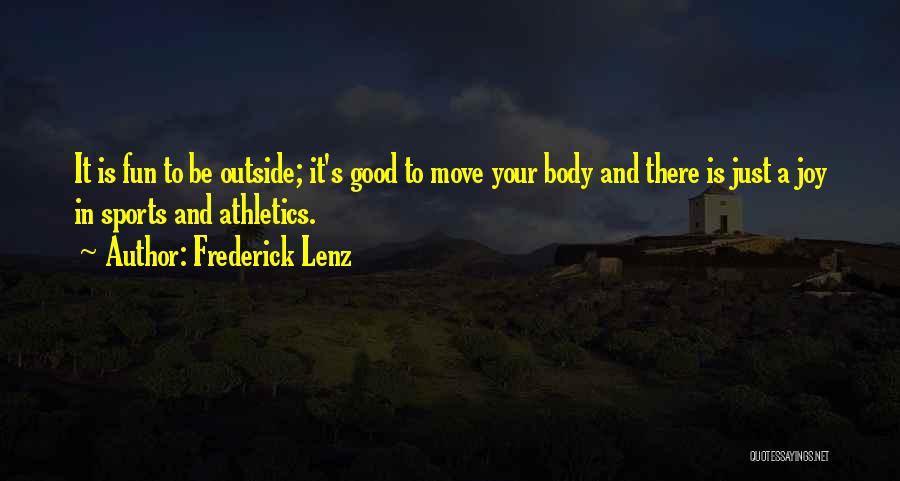 Frederick Lenz Quotes: It Is Fun To Be Outside; It's Good To Move Your Body And There Is Just A Joy In Sports