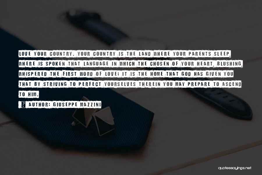 Giuseppe Mazzini Quotes: Love Your Country. Your Country Is The Land Where Your Parents Sleep, Where Is Spoken That Language In Which The