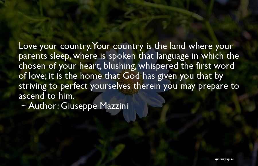 Giuseppe Mazzini Quotes: Love Your Country. Your Country Is The Land Where Your Parents Sleep, Where Is Spoken That Language In Which The