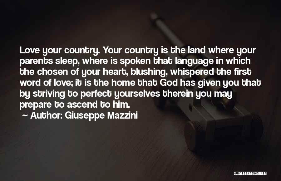 Giuseppe Mazzini Quotes: Love Your Country. Your Country Is The Land Where Your Parents Sleep, Where Is Spoken That Language In Which The