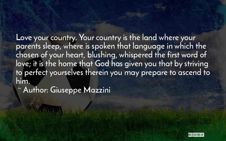 Giuseppe Mazzini Quotes: Love Your Country. Your Country Is The Land Where Your Parents Sleep, Where Is Spoken That Language In Which The