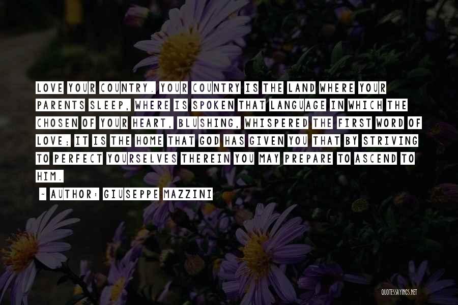 Giuseppe Mazzini Quotes: Love Your Country. Your Country Is The Land Where Your Parents Sleep, Where Is Spoken That Language In Which The