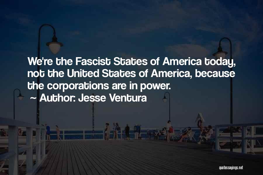 Jesse Ventura Quotes: We're The Fascist States Of America Today, Not The United States Of America, Because The Corporations Are In Power.