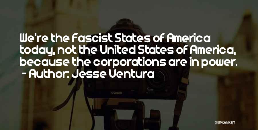 Jesse Ventura Quotes: We're The Fascist States Of America Today, Not The United States Of America, Because The Corporations Are In Power.