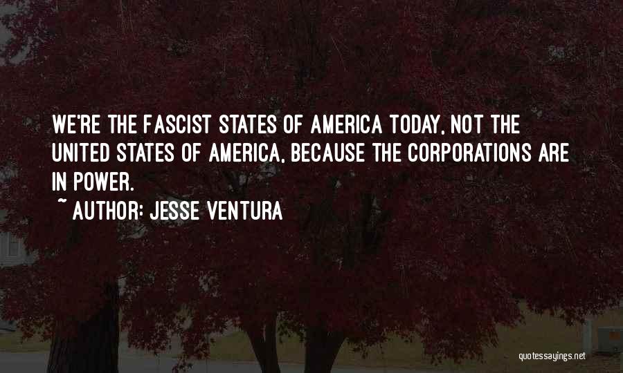Jesse Ventura Quotes: We're The Fascist States Of America Today, Not The United States Of America, Because The Corporations Are In Power.