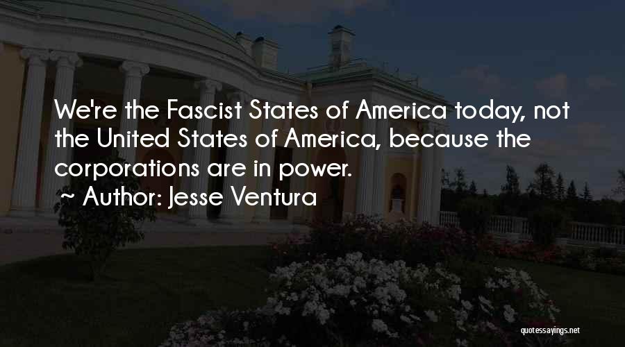 Jesse Ventura Quotes: We're The Fascist States Of America Today, Not The United States Of America, Because The Corporations Are In Power.