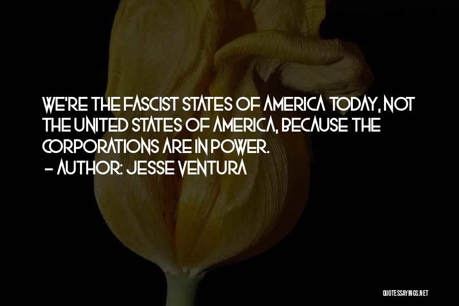 Jesse Ventura Quotes: We're The Fascist States Of America Today, Not The United States Of America, Because The Corporations Are In Power.