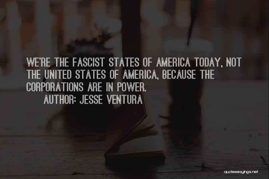Jesse Ventura Quotes: We're The Fascist States Of America Today, Not The United States Of America, Because The Corporations Are In Power.