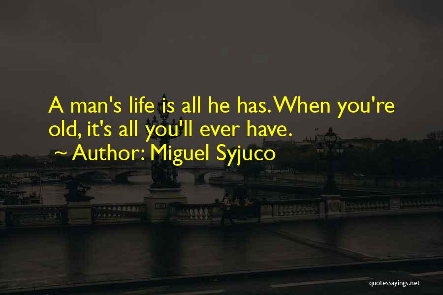Miguel Syjuco Quotes: A Man's Life Is All He Has. When You're Old, It's All You'll Ever Have.